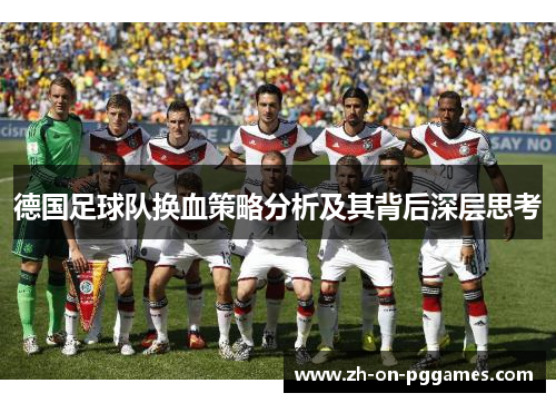 德国足球队换血策略分析及其背后深层思考 德国足球队换血策略分析及其背后深层思考