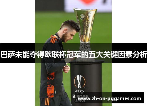 巴萨未能夺得欧联杯冠军的五大关键因素分析 巴萨未能夺得欧联杯冠军的五大关键因素分析