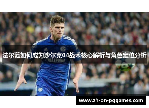 法尔范如何成为沙尔克04战术核心解析与角色定位分析 法尔范如何成为沙尔克04战术核心解析与角色定位分析