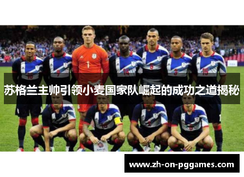 苏格兰主帅引领小麦国家队崛起的成功之道揭秘 苏格兰主帅引领小麦国家队崛起的成功之道揭秘