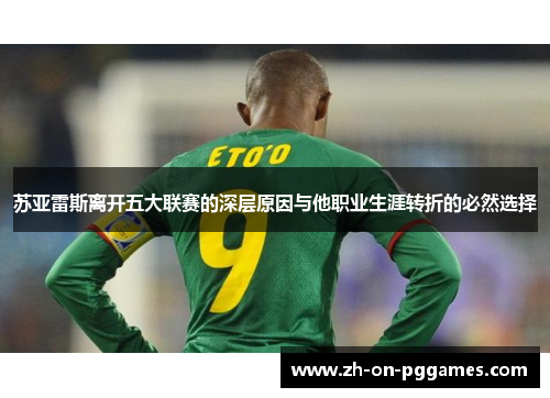 苏亚雷斯离开五大联赛的深层原因与他职业生涯转折的必然选择 苏亚雷斯离开五大联赛的深层原因与他职业生涯转折的必然选择