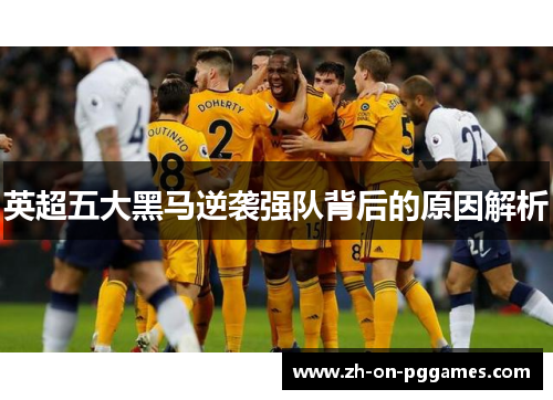 英超五大黑马逆袭强队背后的原因解析 英超五大黑马逆袭强队背后的原因解析