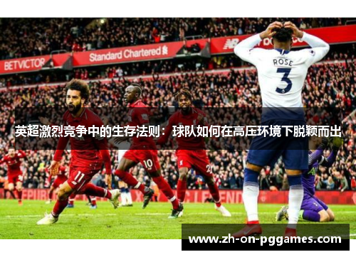 英超激烈竞争中的生存法则:球队如何在高压环境下脱颖而出 英超激烈竞争中的生存法则:球队如何在高压环境下脱颖而出