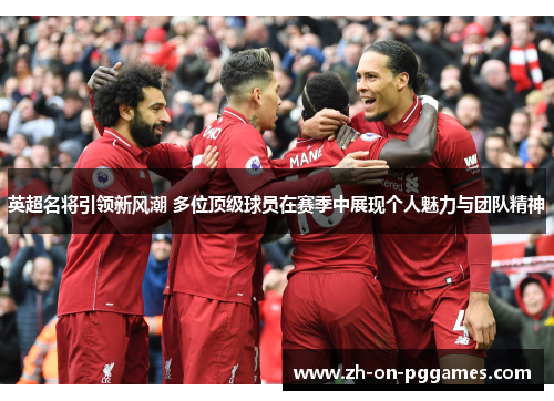 英超名将引领新风潮 多位顶级球员在赛季中展现个人魅力与团队精神 英超名将引领新风潮 多位顶级球员在赛季中展现个人魅力与团队精神