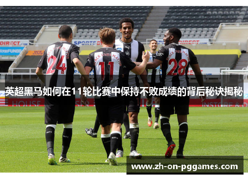英超黑马如何在11轮比赛中保持不败成绩的背后秘诀揭秘 英超黑马如何在11轮比赛中保持不败成绩的背后秘诀揭秘