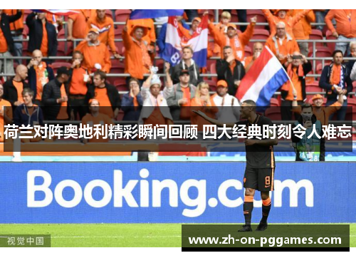荷兰对阵奥地利精彩瞬间回顾 四大经典时刻令人难忘 荷兰对阵奥地利精彩瞬间回顾 四大经典时刻令人难忘