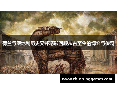 荷兰与奥地利历史交锋精彩回顾从古至今的博弈与传奇 荷兰与奥地利历史交锋精彩回顾从古至今的博弈与传奇