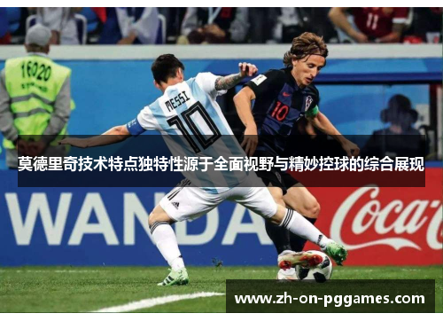 莫德里奇技术特点独特性源于全面视野与精妙控球的综合展现 莫德里奇技术特点独特性源于全面视野与精妙控球的综合展现