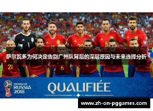 萨尔瓦多为何决定告别广州队背后的深层原因与未来选择分析 萨尔瓦多为何决定告别广州队背后的深层原因与未来选择分析