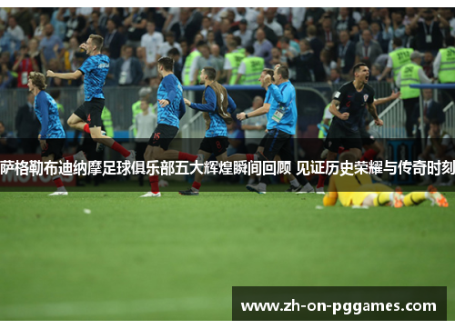 萨格勒布迪纳摩足球俱乐部五大辉煌瞬间回顾 见证历史荣耀与传奇时刻 萨格勒布迪纳摩足球俱乐部五大辉煌瞬间回顾 见证历史荣耀与传奇时刻