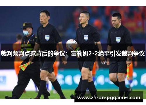 裁判频判点球背后的争议：富勒姆2-2绝平引发裁判争议