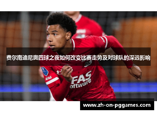 费尔南迪尼奥四球之夜如何改变比赛走势及对球队的深远影响