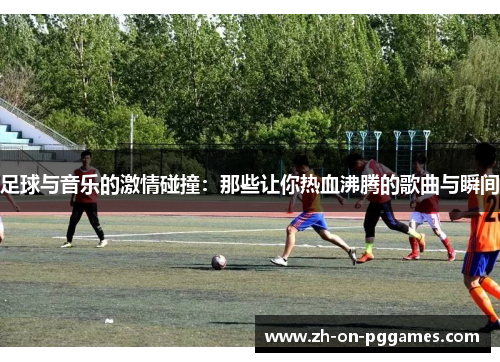 足球与音乐的激情碰撞：那些让你热血沸腾的歌曲与瞬间
