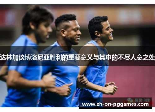 达林加谈博洛尼亚胜利的重要意义与其中的不尽人意之处 达林加谈博洛尼亚胜利的重要意义与其中的不尽人意之处