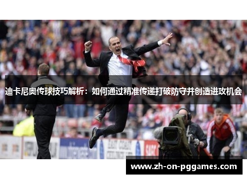 迪卡尼奥传球技巧解析:如何通过精准传递打破防守并创造进攻机会 迪卡尼奥传球技巧解析:如何通过精准传递打破防守并创造进攻机会