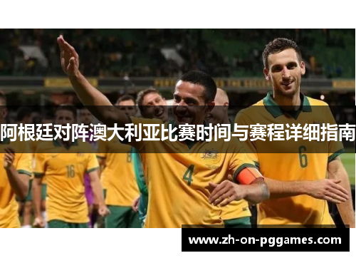 阿根廷对阵澳大利亚比赛时间与赛程详细指南