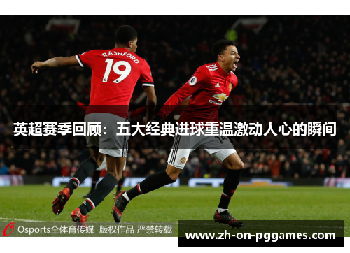 英超赛季回顾:五大经典进球重温激动人心的瞬间 英超赛季回顾:五大经典进球重温激动人心的瞬间