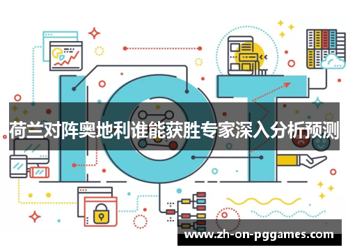荷兰对阵奥地利谁能获胜专家深入分析预测 荷兰对阵奥地利谁能获胜专家深入分析预测