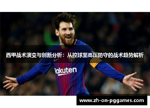 西甲战术演变与创新分析：从控球至高压防守的战术趋势解析