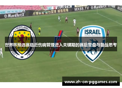 世界杯预选赛临近伤病管理进入关键期的赛后复盘与备战思考 世界杯预选赛临近伤病管理进入关键期的赛后复盘与备战思考