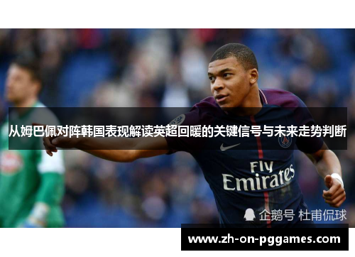 从姆巴佩对阵韩国表现解读英超回暖的关键信号与未来走势判断