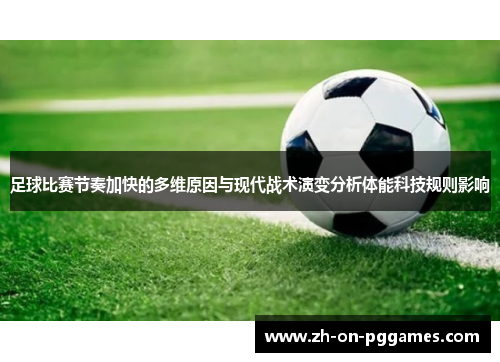 足球比赛节奏加快的多维原因与现代战术演变分析体能科技规则影响