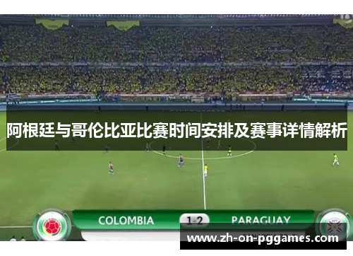 阿根廷与哥伦比亚比赛时间安排及赛事详情解析