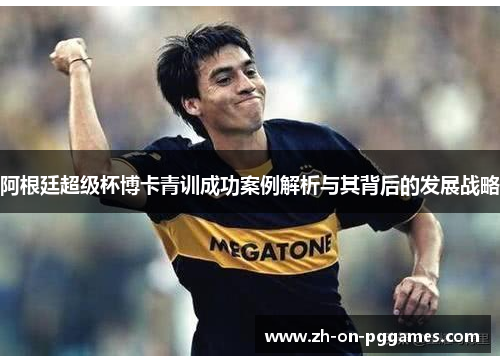 阿根廷超级杯博卡青训成功案例解析与其背后的发展战略