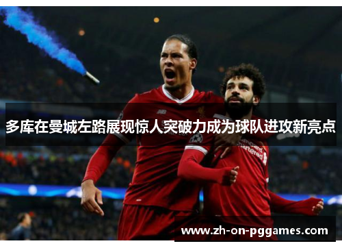 多库在曼城左路展现惊人突破力成为球队进攻新亮点