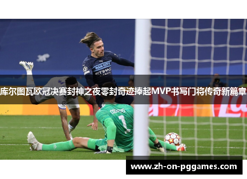 库尔图瓦欧冠决赛封神之夜零封奇迹捧起MVP书写门将传奇新篇章 库尔图瓦欧冠决赛封神之夜零封奇迹捧起MVP书写门将传奇新篇章