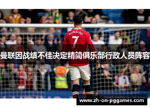 曼联因战绩不佳决定精简俱乐部行政人员阵容 曼联因战绩不佳决定精简俱乐部行政人员阵容