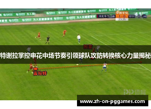 特谢拉掌控申花中场节奏引领球队攻防转换核心力量揭秘