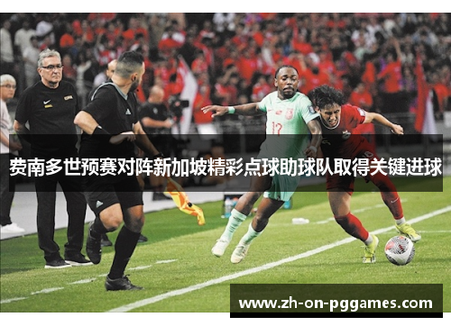 费南多世预赛对阵新加坡精彩点球助球队取得关键进球 费南多世预赛对阵新加坡精彩点球助球队取得关键进球