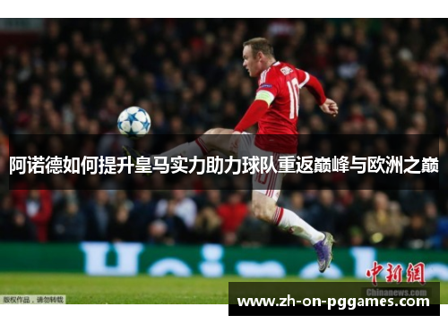 阿诺德如何提升皇马实力助力球队重返巅峰与欧洲之巅 阿诺德如何提升皇马实力助力球队重返巅峰与欧洲之巅