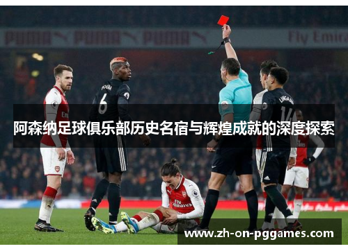 阿森纳足球俱乐部历史名宿与辉煌成就的深度探索