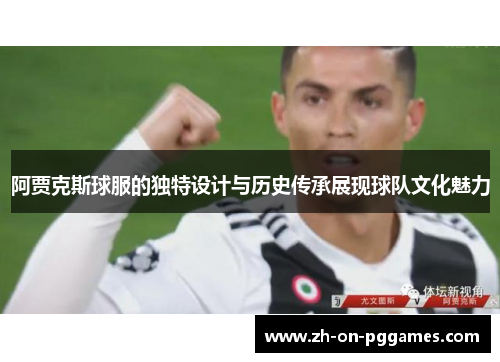 阿贾克斯球服的独特设计与历史传承展现球队文化魅力