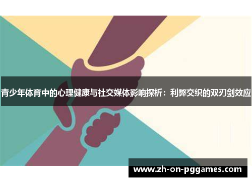 青少年体育中的心理健康与社交媒体影响探析:利弊交织的双刃剑效应 青少年体育中的心理健康与社交媒体影响探析:利弊交织的双刃剑效应