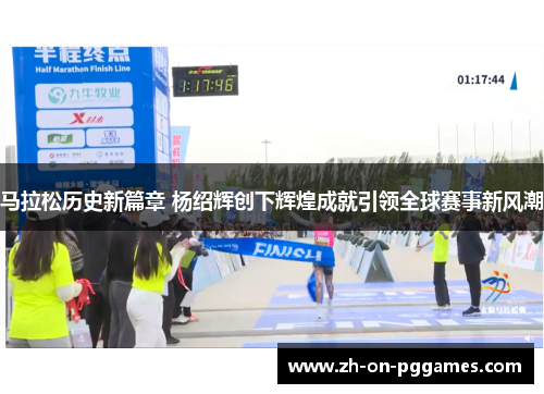 马拉松历史新篇章 杨绍辉创下辉煌成就引领全球赛事新风潮