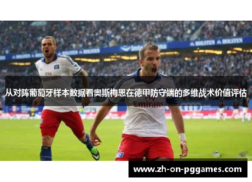 从对阵葡萄牙样本数据看奥斯梅恩在德甲防守端的多维战术价值评估