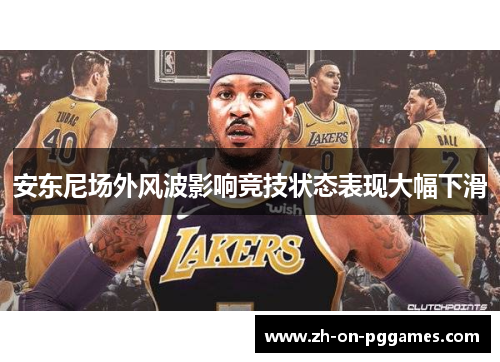安东尼场外风波影响竞技状态表现大幅下滑