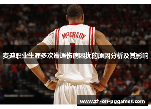 麦迪职业生涯多次遭遇伤病困扰的原因分析及其影响 麦迪职业生涯多次遭遇伤病困扰的原因分析及其影响