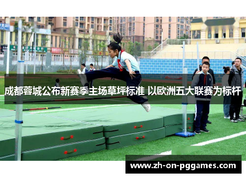成都蓉城公布新赛季主场草坪标准 以欧洲五大联赛为标杆 成都蓉城公布新赛季主场草坪标准 以欧洲五大联赛为标杆
